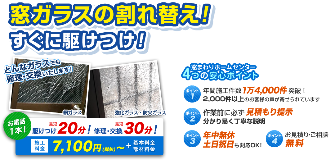 窓ガラスの割れ替え！すぐに駆け付け！ お電話1本 駆け付け最短20分！ 修理・交換最短30分！ 施工料金7,100円（税抜）～＋基本料金・部材料金