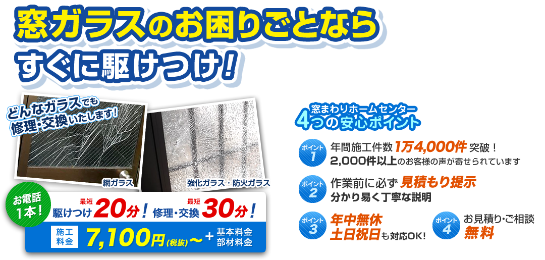 窓ガラスの修理！すぐに駆け付け！ お電話1本 駆け付け最短20分！ 修理・交換最短30分！ 施工料金7,100円（税抜）～＋基本料金・部材料金